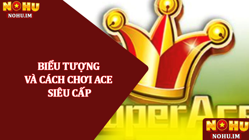 Siêu cấp Ace - Nổ hũ slot cao cấp, săn jackpot cực khủng 2025 2 Biểu tượng và cách chơi Ace Siêu cấp