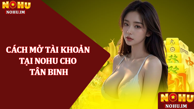 Nohu GFB | Nhà Cái Nohu.com | Uy Tín Chất Lượng Hàng Đầu 20 Cách mở tài khoản tại NOHU cho tân binh