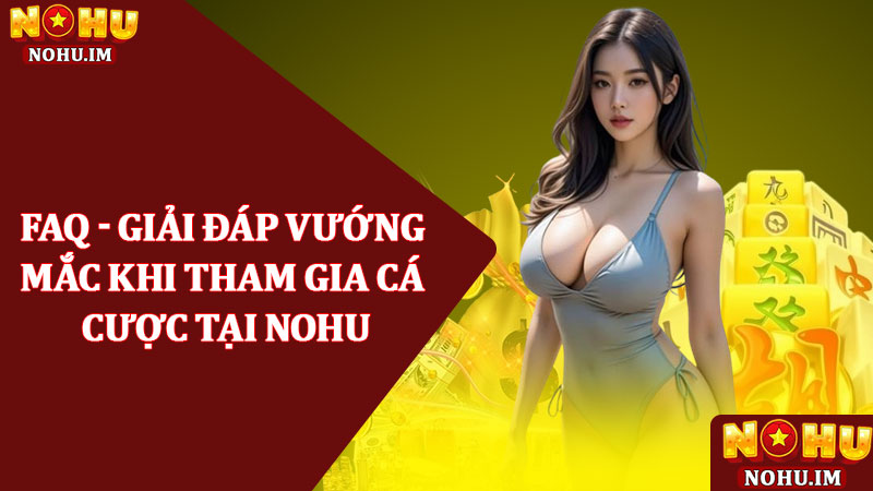 Nohu GFB | Nhà Cái Nohu.com | Uy Tín Chất Lượng Hàng Đầu 21 FAQ - Giải đáp vướng mắc khi tham gia cá cược tại NOHU