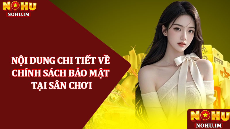 Chính sách bảo mật – Thông tin quan trọng tại nhà cái NOHU 1 Nội dung chi tiết về chính sách bảo mật tại sân chơi cá cược NOHU