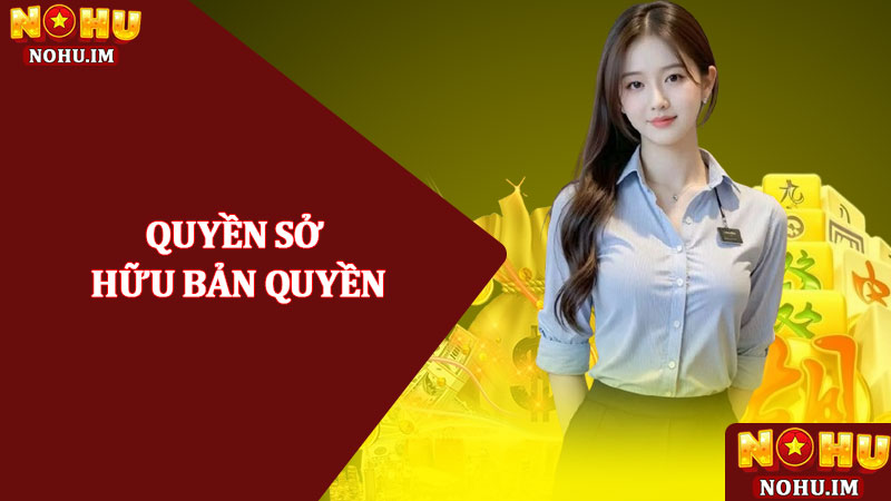 Điều Khoản Điều Kiện NOHU – Thoả Thuận Dịch Vụ Minh Bạch 3 Quyền sở hữu bản quyền