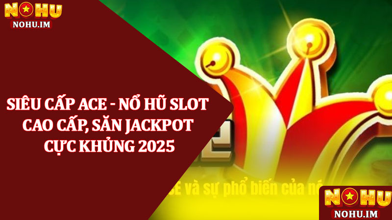Siêu cấp Ace - Nổ hũ slot cao cấp, săn jackpot cực khủng 2025 1 Siêu cấp Ace - Nổ hũ slot cao cấp, săn jackpot cực khủng 2025