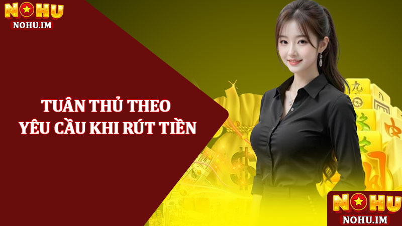 Điều Khoản Điều Kiện NOHU – Thoả Thuận Dịch Vụ Minh Bạch 2 Tuân thủ theo yêu cầu khi rút tiền