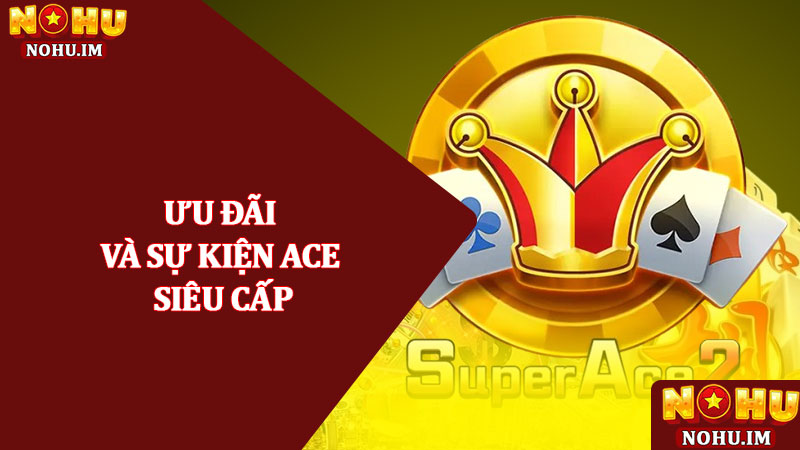 Siêu cấp Ace - Nổ hũ slot cao cấp, săn jackpot cực khủng 2025 3 Ưu đãi và sự kiện Ace Siêu cấp