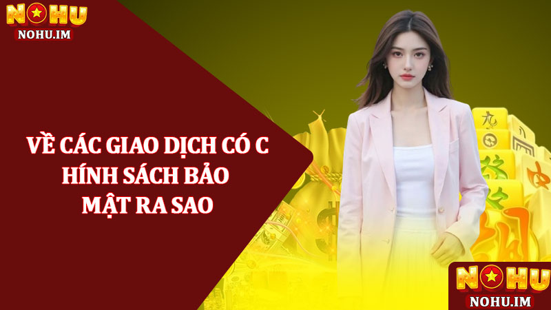 Chính sách bảo mật – Thông tin quan trọng tại nhà cái NOHU 3 Về các giao dịch có chính sách bảo mật ra sao