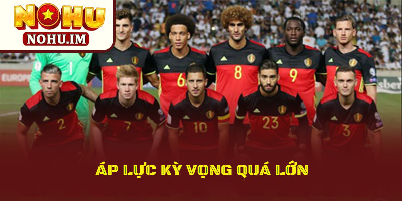 Thế Hệ Vàng Belgium Đầy Tiếc Nuối Của Bóng Đá Châu Âu 3 Áp lực kỳ vọng quá lớn