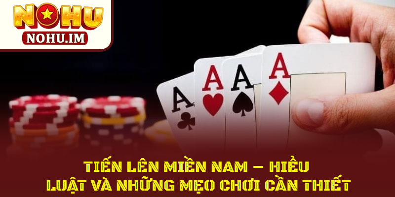 Tiến Lên Miền Nam – Hiểu Luật Và Những Mẹo Chơi Cần Thiết 1 Tiến Lên Miền Nam – Hiểu Luật Và Những Mẹo Chơi Cần Thiết